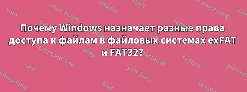 Почему Windows назначает разные права доступа к файлам в файловых системах exFAT и FAT32?