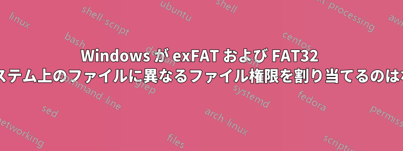 Windows が exFAT および FAT32 ファイルシステム上のファイルに異なるファイル権限を割り当てるのはなぜですか?
