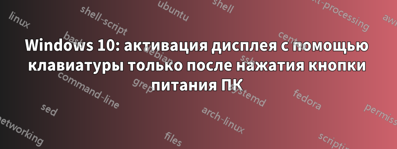 Windows 10: активация дисплея с помощью клавиатуры только после нажатия кнопки питания ПК