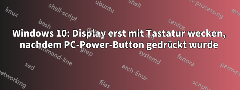 Windows 10: Display erst mit Tastatur wecken, nachdem PC-Power-Button gedrückt wurde