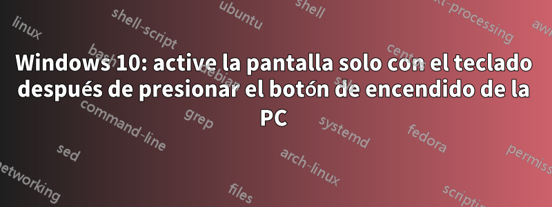 Windows 10: active la pantalla solo con el teclado después de presionar el botón de encendido de la PC