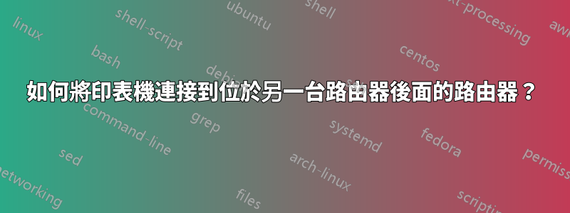 如何將印表機連接到位於另一台路由器後面的路由器？