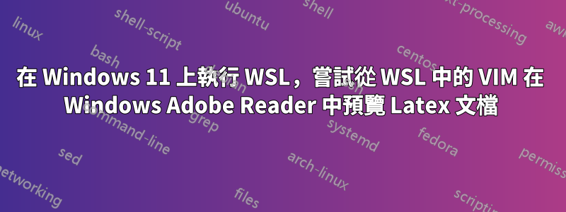 在 Windows 11 上執行 WSL，嘗試從 WSL 中的 VIM 在 Windows Adob​​e Reader 中預覽 Latex 文檔