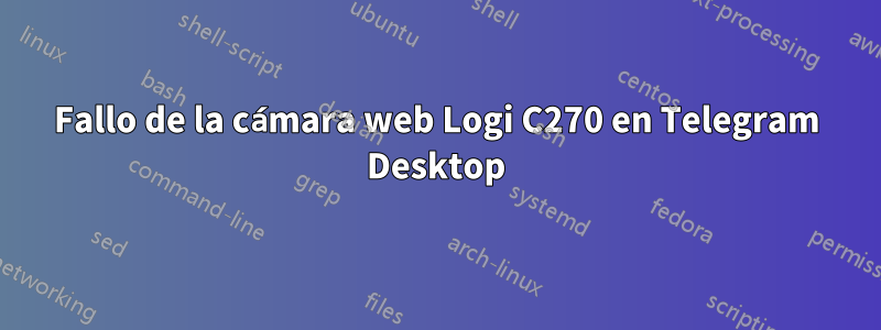 Fallo de la cámara web Logi C270 en Telegram Desktop