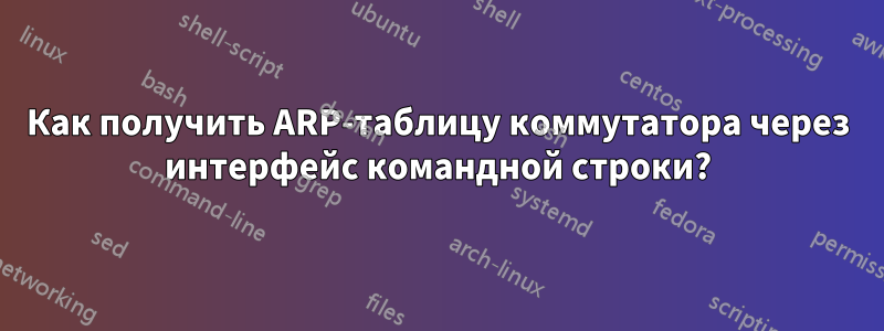 Как получить ARP-таблицу коммутатора через интерфейс командной строки?