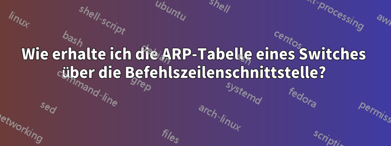 Wie erhalte ich die ARP-Tabelle eines Switches über die Befehlszeilenschnittstelle?