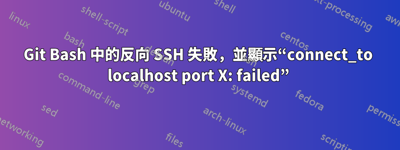 Git Bash 中的反向 SSH 失敗，並顯示“connect_to localhost port X: failed”