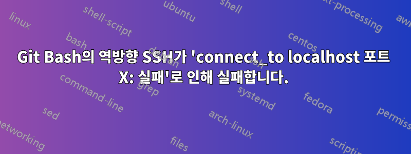 Git Bash의 역방향 SSH가 'connect_to localhost 포트 X: 실패'로 인해 실패합니다.