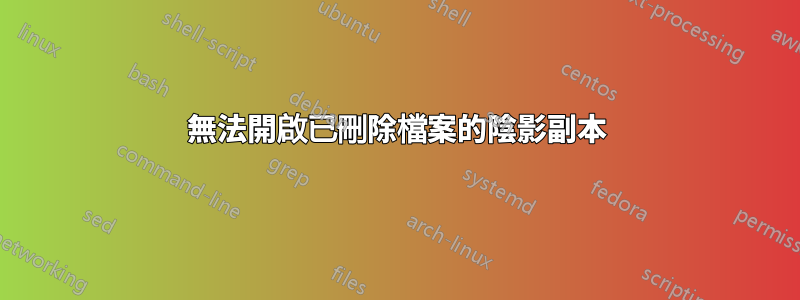 無法開啟已刪除檔案的陰影副本