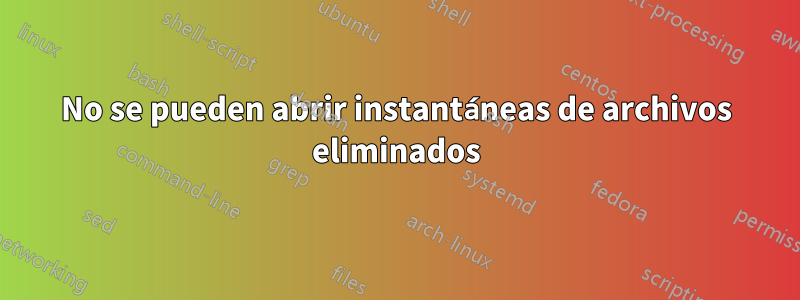 No se pueden abrir instantáneas de archivos eliminados