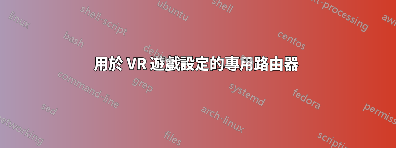 用於 VR 遊戲設定的專用路由器
