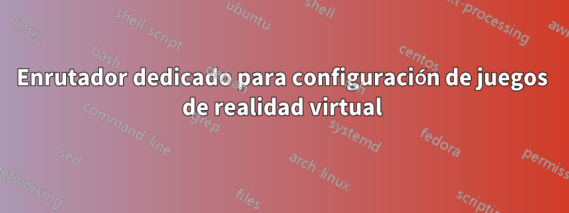 Enrutador dedicado para configuración de juegos de realidad virtual