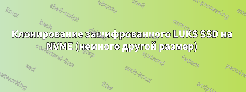Клонирование зашифрованного LUKS SSD на NVME (немного другой размер)