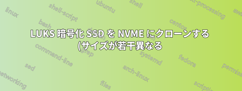 LUKS 暗号化 SSD を NVME にクローンする (サイズが若干異なる)