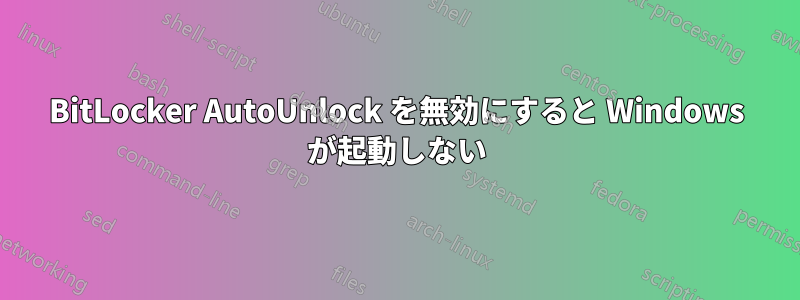 BitLocker AutoUnlock を無効にすると Windows が起動しない