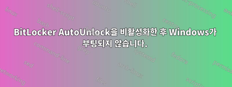 BitLocker AutoUnlock을 비활성화한 후 Windows가 부팅되지 않습니다.