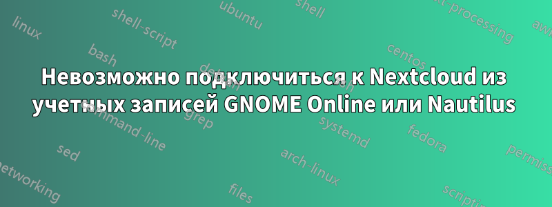 Невозможно подключиться к Nextcloud из учетных записей GNOME Online или Nautilus