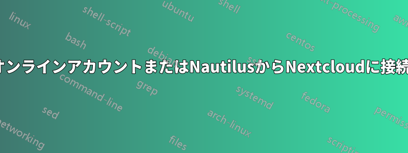 GNOMEオンラインアカウントまたはNautilusからNextcloudに接続できない