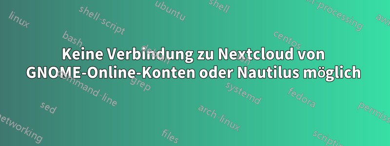 Keine Verbindung zu Nextcloud von GNOME-Online-Konten oder Nautilus möglich