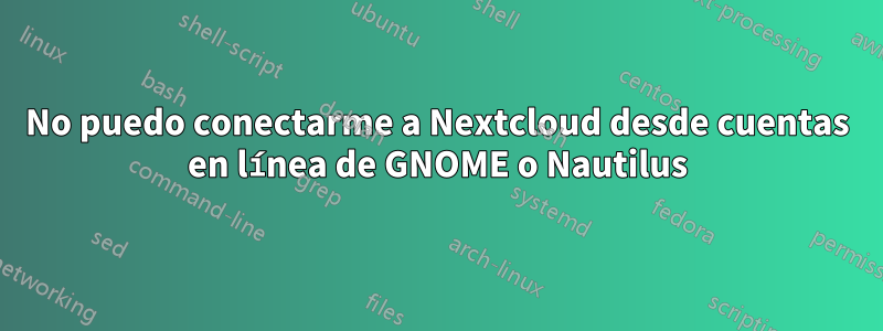 No puedo conectarme a Nextcloud desde cuentas en línea de GNOME o Nautilus