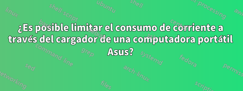 ¿Es posible limitar el consumo de corriente a través del cargador de una computadora portátil Asus?