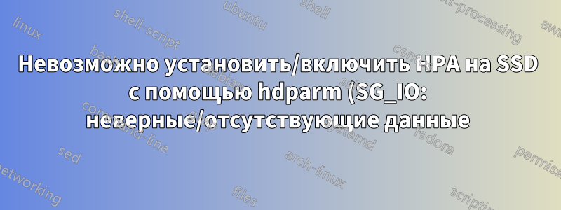 Невозможно установить/включить HPA на SSD с помощью hdparm (SG_IO: неверные/отсутствующие данные)