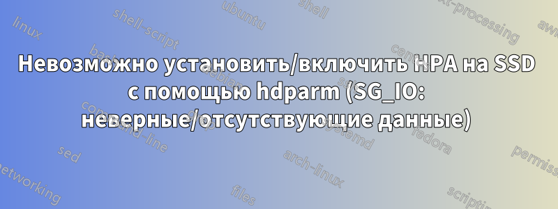 Невозможно установить/включить HPA на SSD с помощью hdparm (SG_IO: неверные/отсутствующие данные)