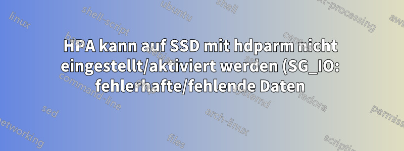 HPA kann auf SSD mit hdparm nicht eingestellt/aktiviert werden (SG_IO: fehlerhafte/fehlende Daten)