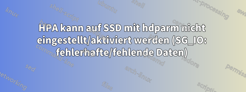HPA kann auf SSD mit hdparm nicht eingestellt/aktiviert werden (SG_IO: fehlerhafte/fehlende Daten)