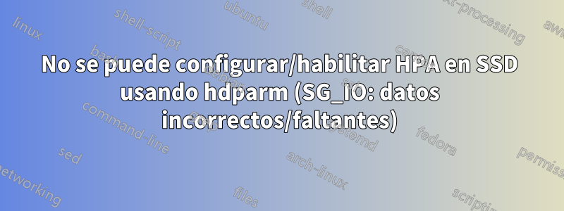 No se puede configurar/habilitar HPA en SSD usando hdparm (SG_IO: datos incorrectos/faltantes)