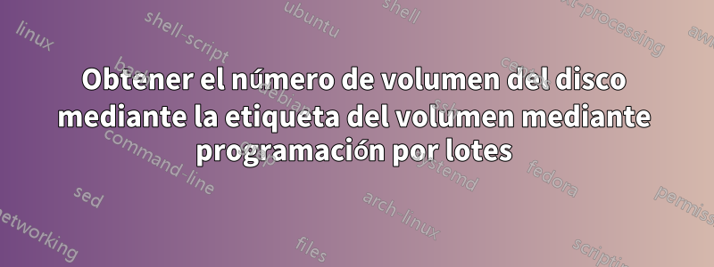 Obtener el número de volumen del disco mediante la etiqueta del volumen mediante programación por lotes