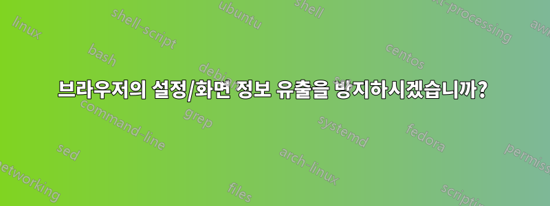 브라우저의 설정/화면 정보 유출을 방지하시겠습니까?