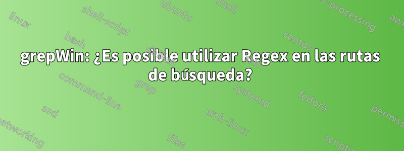 grepWin: ¿Es posible utilizar Regex en las rutas de búsqueda?