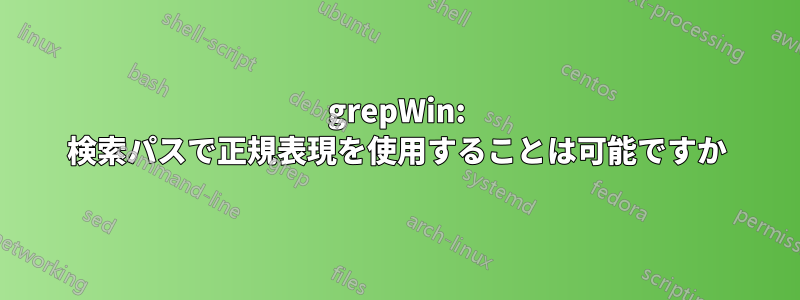 grepWin: 検索パスで正規表現を使用することは可能ですか