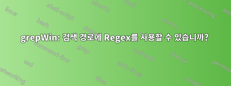 grepWin: 검색 경로에 Regex를 사용할 수 있습니까?