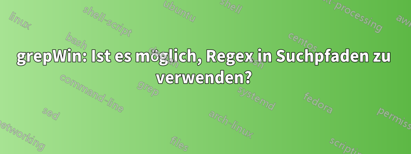 grepWin: Ist es möglich, Regex in Suchpfaden zu verwenden?