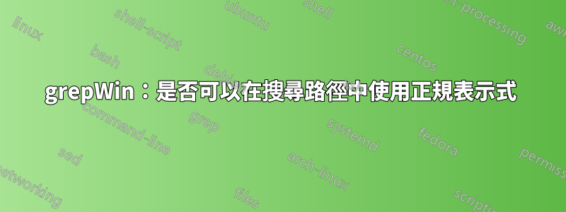 grepWin：是否可以在搜尋路徑中使用正規表示式