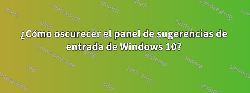 ¿Cómo oscurecer el panel de sugerencias de entrada de Windows 10?