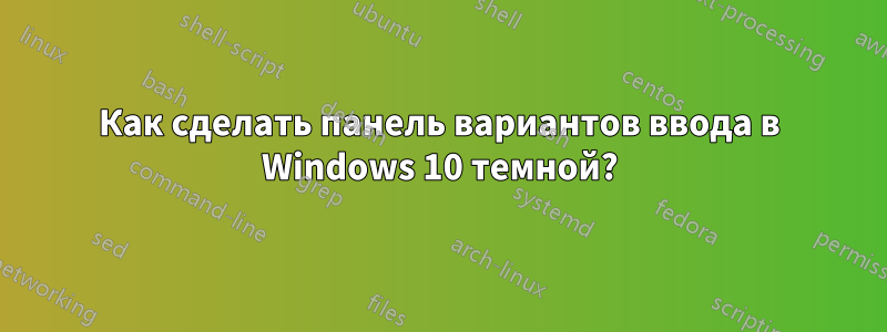 Как сделать панель вариантов ввода в Windows 10 темной?