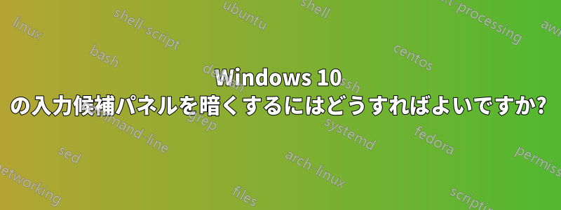 Windows 10 の入力候補パネルを暗くするにはどうすればよいですか?