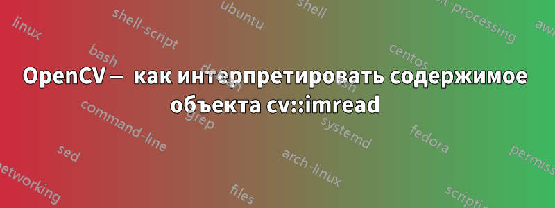 OpenCV — как интерпретировать содержимое объекта cv::imread