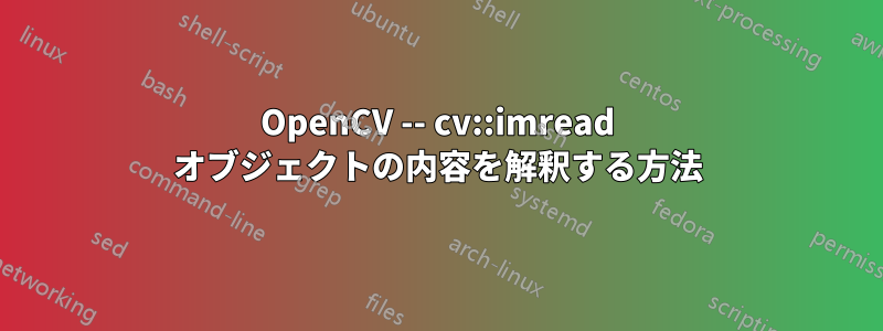 OpenCV -- cv::imread オブジェクトの内容を解釈する方法