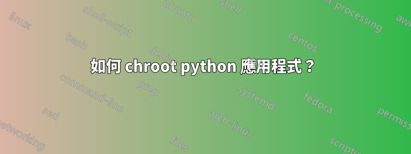 如何 chroot python 應用程式？
