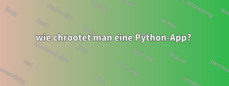 wie chrootet man eine Python-App?