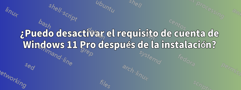 ¿Puedo desactivar el requisito de cuenta de Windows 11 Pro después de la instalación?