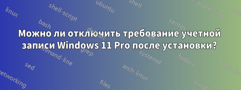 Можно ли отключить требование учетной записи Windows 11 Pro после установки?