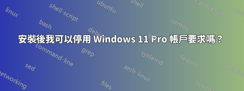 安裝後我可以停用 Windows 11 Pro 帳戶要求嗎？