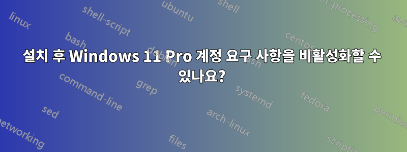 설치 후 Windows 11 Pro 계정 요구 사항을 비활성화할 수 있나요?