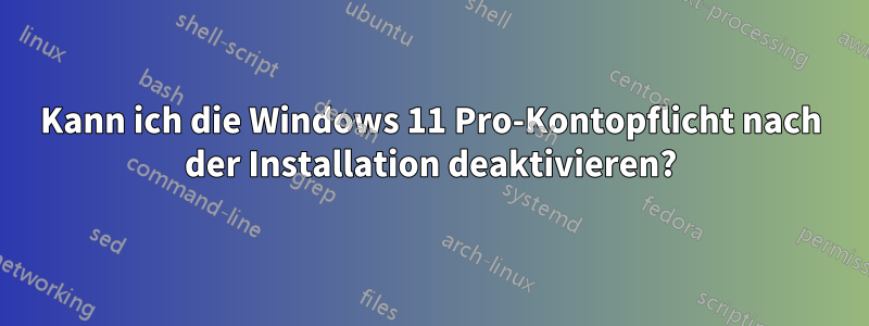 Kann ich die Windows 11 Pro-Kontopflicht nach der Installation deaktivieren?