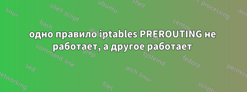 одно правило iptables PREROUTING не работает, а другое работает